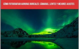 Cómo fotografiar auroras boreales: Cámaras, lentes y mejores ajustes