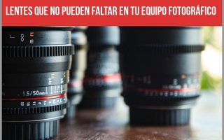 Lentes que no pueden faltar en tu equipo fotográfico