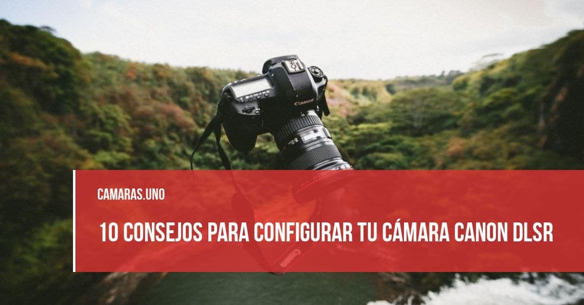 10 consejos para configurar tu cámara Canon DLSR
