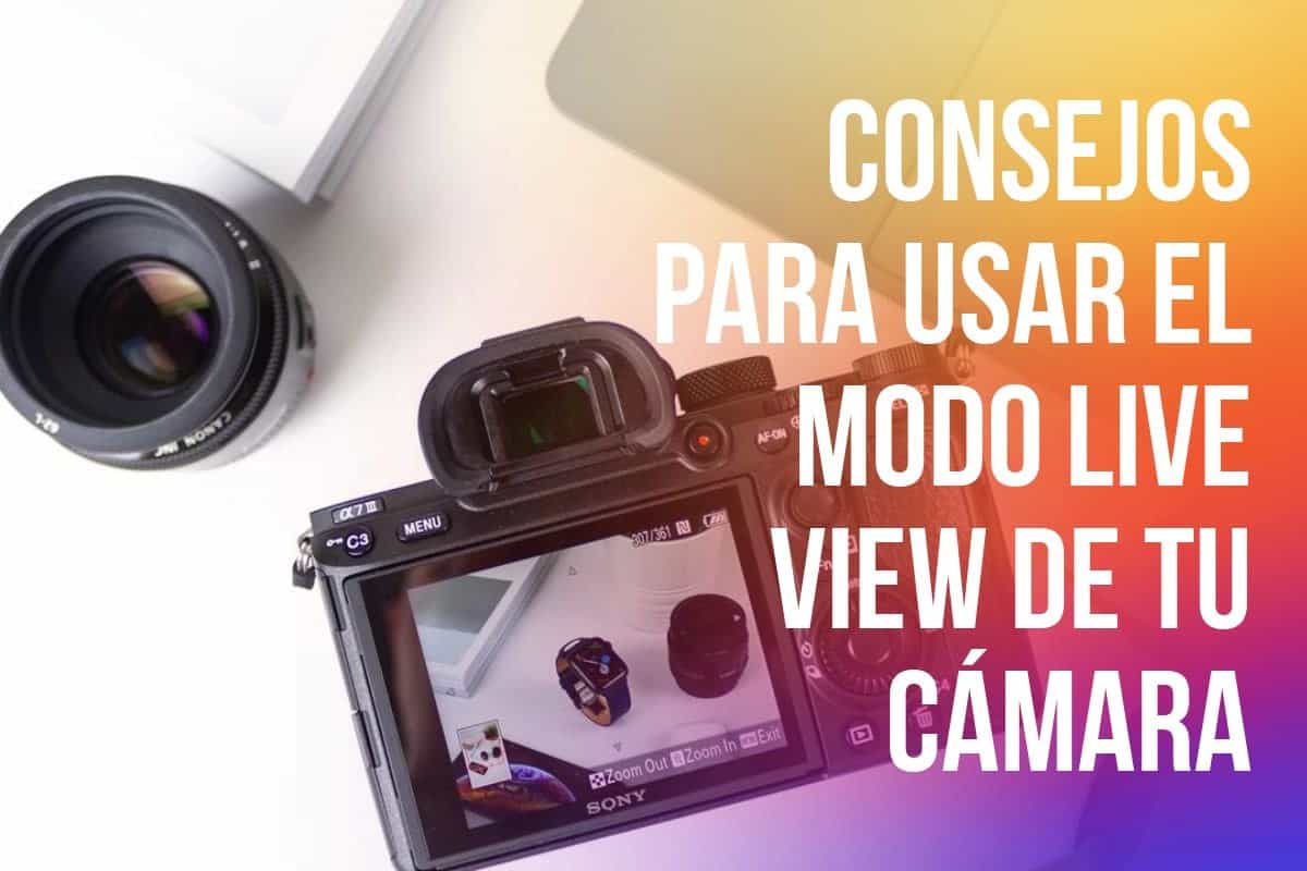 Modo Live View de tu cámara: 4 situaciones en las que te ayudara a tomar tus fotografías